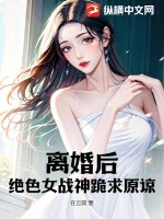  离婚后，绝色女战神跪求原谅